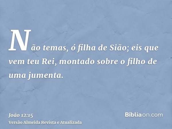 Não temas, ó filha de Sião; eis que vem teu Rei, montado sobre o filho de uma jumenta.