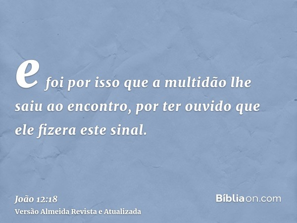 e foi por isso que a multidão lhe saiu ao encontro, por ter ouvido que ele fizera este sinal.