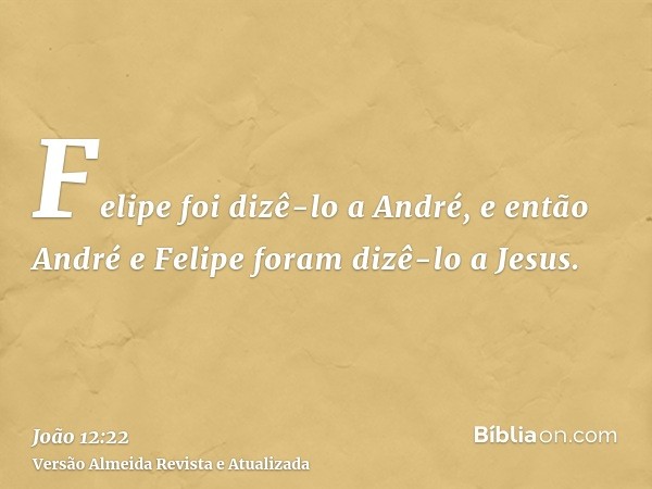 Felipe foi dizê-lo a André, e então André e Felipe foram dizê-lo a Jesus.