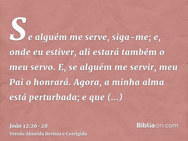 Se alguém me serve, siga-me; e, onde eu estiver, ali estará também o meu servo. E, se alguém me servir, meu Pai o honrará.Agora, a minha alma está perturbada; e