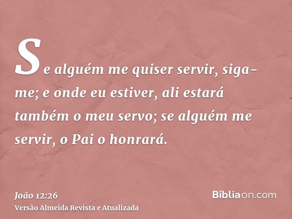 Se alguém me quiser servir, siga-me; e onde eu estiver, ali estará também o meu servo; se alguém me servir, o Pai o honrará.