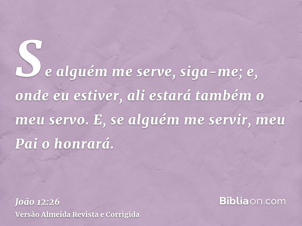 Se alguém me serve, siga-me; e, onde eu estiver, ali estará também o meu servo. E, se alguém me servir, meu Pai o honrará.