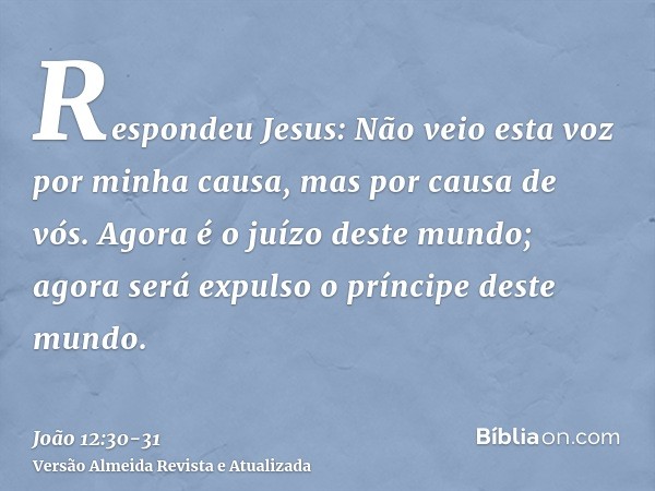 Respondeu Jesus: Não veio esta voz por minha causa, mas por causa de vós.Agora é o juízo deste mundo; agora será expulso o príncipe deste mundo.