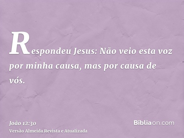 Respondeu Jesus: Não veio esta voz por minha causa, mas por causa de vós.