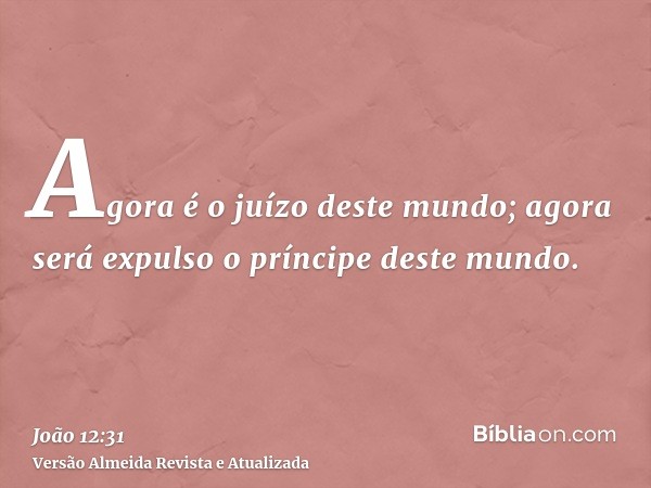 Agora é o juízo deste mundo; agora será expulso o príncipe deste mundo.