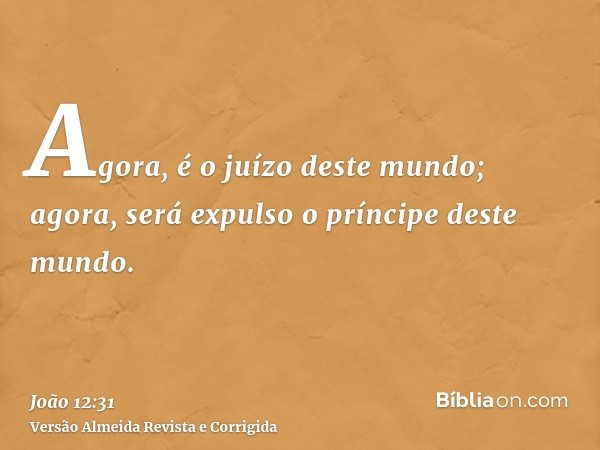 Agora, é o juízo deste mundo; agora, será expulso o príncipe deste mundo.
