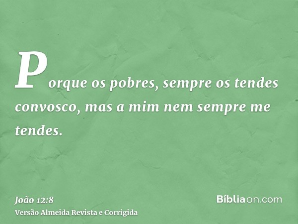 Porque os pobres, sempre os tendes convosco, mas a mim nem sempre me tendes.
