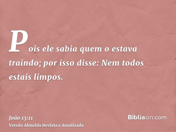 Pois ele sabia quem o estava traindo; por isso disse: Nem todos estais limpos.