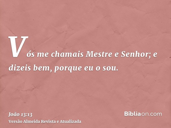 Vós me chamais Mestre e Senhor; e dizeis bem, porque eu o sou.