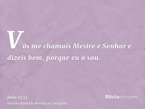 Vós me chamais Mestre e Senhor e dizeis bem, porque eu o sou.