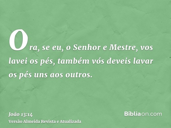 Ora, se eu, o Senhor e Mestre, vos lavei os pés, também vós deveis lavar os pés uns aos outros.