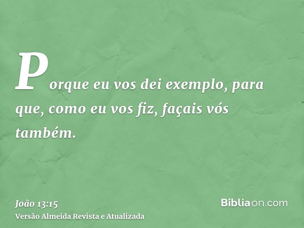 Porque eu vos dei exemplo, para que, como eu vos fiz, façais vós também.