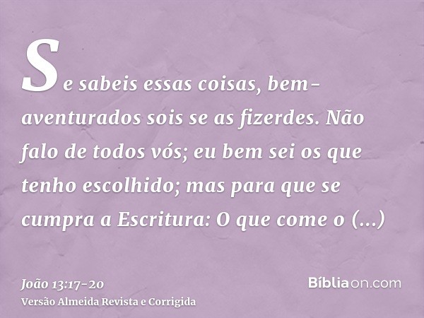 Se sabeis essas coisas, bem-aventurados sois se as fizerdes.Não falo de todos vós; eu bem sei os que tenho escolhido; mas para que se cumpra a Escritura: O que 