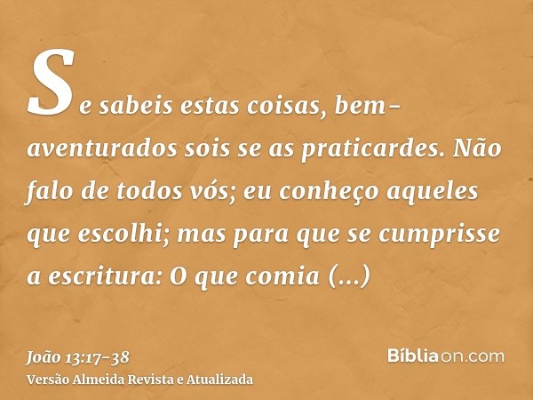 Se sabeis estas coisas, bem-aventurados sois se as praticardes.Não falo de todos vós; eu conheço aqueles que escolhi; mas para que se cumprisse a escritura: O q