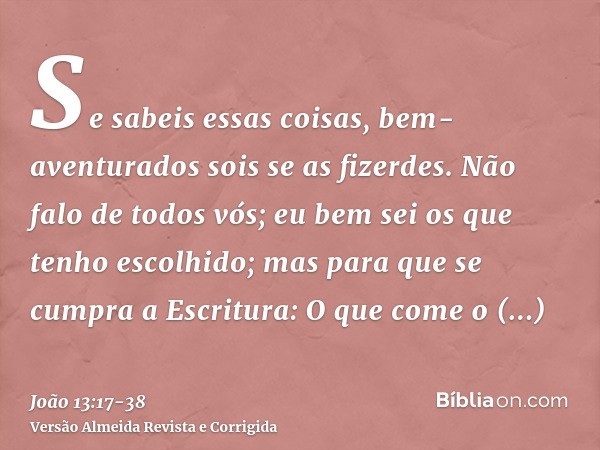 Se sabeis essas coisas, bem-aventurados sois se as fizerdes.Não falo de todos vós; eu bem sei os que tenho escolhido; mas para que se cumpra a Escritura: O que 