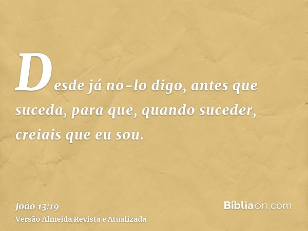 Desde já no-lo digo, antes que suceda, para que, quando suceder, creiais que eu sou.