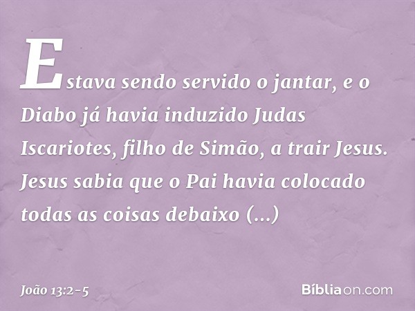 Estava sendo servido o jantar, e o Diabo já havia induzido Judas Iscariotes, filho de Simão, a trair Jesus. Jesus sabia que o Pai havia colocado todas as coisas