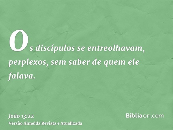 Os discípulos se entreolhavam, perplexos, sem saber de quem ele falava.