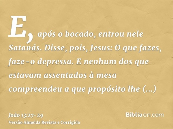 E, após o bocado, entrou nele Satanás. Disse, pois, Jesus: O que fazes, faze-o depressa.E nenhum dos que estavam assentados à mesa compreendeu a que propósito l