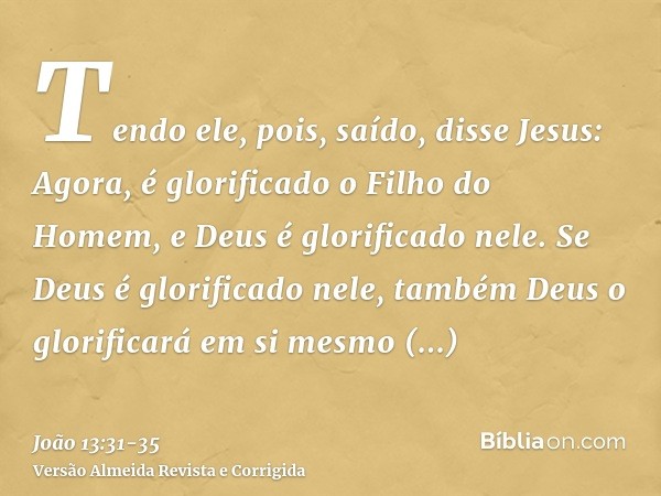 Tendo ele, pois, saído, disse Jesus: Agora, é glorificado o Filho do Homem, e Deus é glorificado nele.Se Deus é glorificado nele, também Deus o glorificará em s