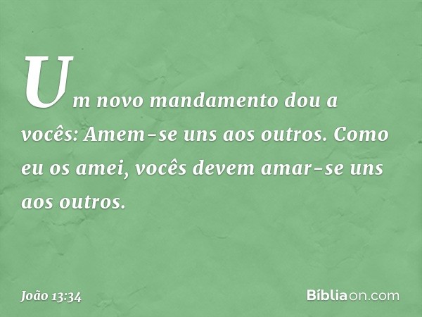 "Um novo mandamento dou a vocês: Amem-se uns aos outros. Como eu os amei, vocês devem amar-se uns aos outros. -- João 13:34