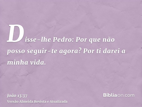 Disse-lhe Pedro: Por que não posso seguir-te agora? Por ti darei a minha vida.