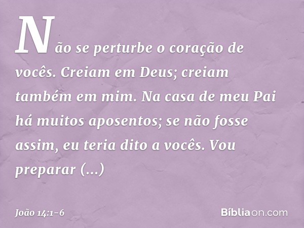 "Não se perturbe o coração de vocês. Creiam em Deus; creiam também em mim. Na casa de meu Pai há muitos aposentos; se não fosse assim, eu teria dito a vocês. Vo