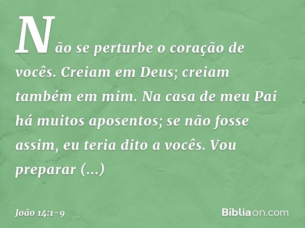 "Não se perturbe o coração de vocês. Creiam em Deus; creiam também em mim. Na casa de meu Pai há muitos aposentos; se não fosse assim, eu teria dito a vocês. Vo