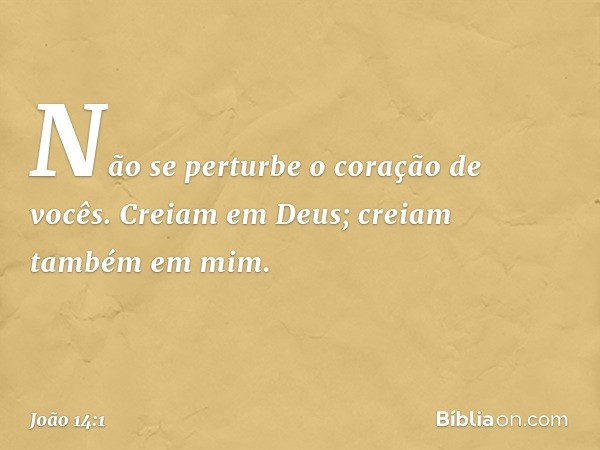 "Não se perturbe o coração de vocês. Creiam em Deus; creiam também em mim. -- João 14:1