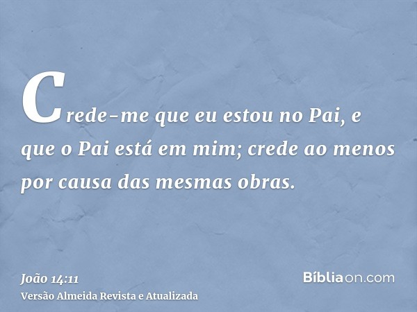 Crede-me que eu estou no Pai, e que o Pai está em mim; crede ao menos por causa das mesmas obras.