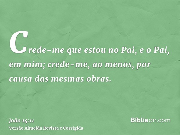 Crede-me que estou no Pai, e o Pai, em mim; crede-me, ao menos, por causa das mesmas obras.