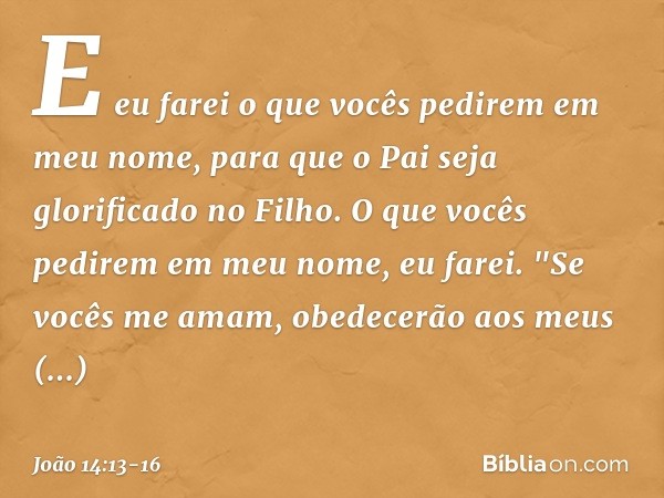 E eu farei o que vocês pedirem em meu nome, para que o Pai seja glorificado no Filho. O que vocês pedirem em meu nome, eu farei. "Se vocês me amam, obedecerão a