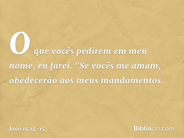 O que vocês pedirem em meu nome, eu farei. "Se vocês me amam, obedecerão aos meus mandamentos. -- João 14:14-15