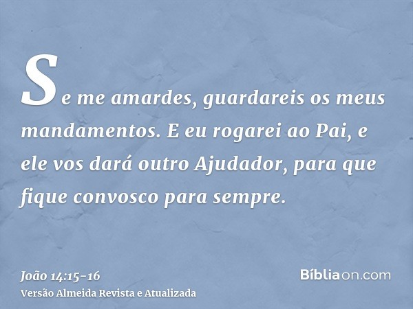 Se me amardes, guardareis os meus mandamentos.E eu rogarei ao Pai, e ele vos dará outro Ajudador, para que fique convosco para sempre.