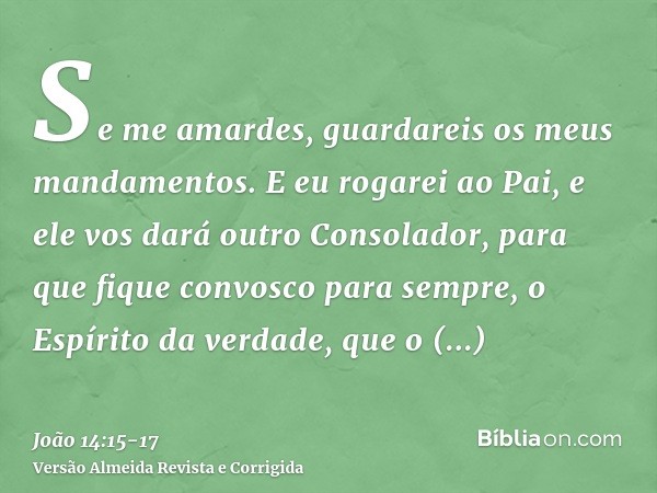 Se me amardes, guardareis os meus mandamentos.E eu rogarei ao Pai, e ele vos dará outro Consolador, para que fique convosco para sempre,o Espírito da verdade, q