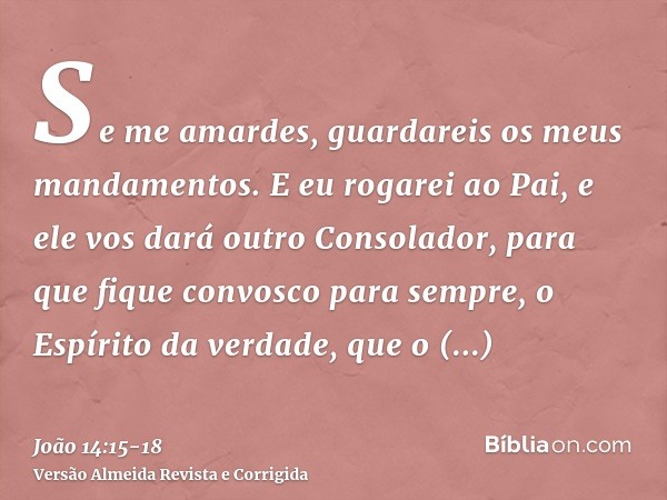 Se me amardes, guardareis os meus mandamentos.E eu rogarei ao Pai, e ele vos dará outro Consolador, para que fique convosco para sempre,o Espírito da verdade, q