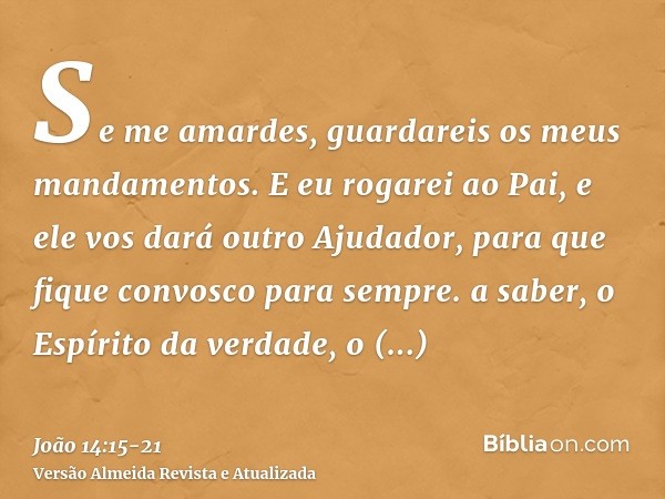 Se me amardes, guardareis os meus mandamentos.E eu rogarei ao Pai, e ele vos dará outro Ajudador, para que fique convosco para sempre.a saber, o Espírito da ver