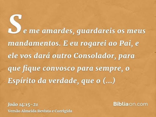 Se me amardes, guardareis os meus mandamentos.E eu rogarei ao Pai, e ele vos dará outro Consolador, para que fique convosco para sempre,o Espírito da verdade, q