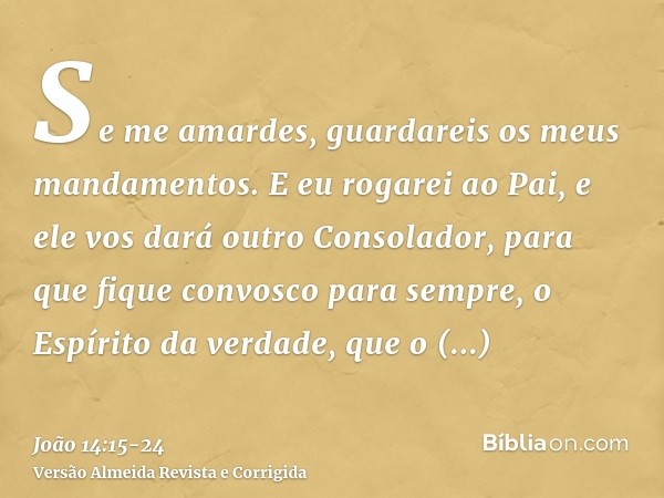 Se me amardes, guardareis os meus mandamentos.E eu rogarei ao Pai, e ele vos dará outro Consolador, para que fique convosco para sempre,o Espírito da verdade, q