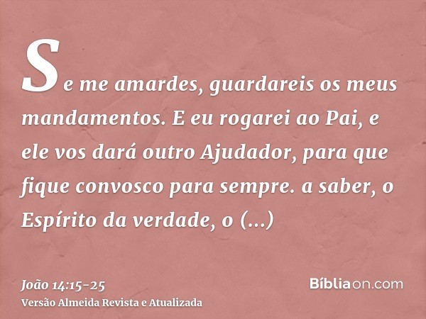 Se me amardes, guardareis os meus mandamentos.E eu rogarei ao Pai, e ele vos dará outro Ajudador, para que fique convosco para sempre.a saber, o Espírito da ver