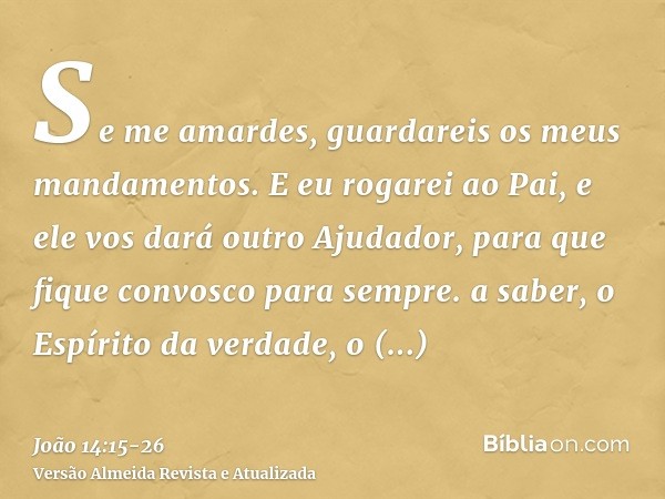 Se me amardes, guardareis os meus mandamentos.E eu rogarei ao Pai, e ele vos dará outro Ajudador, para que fique convosco para sempre.a saber, o Espírito da ver