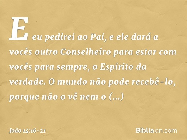 E eu pedirei ao Pai, e ele dará a vocês outro Conselheiro para estar com vocês para sempre, o Espírito da verdade. O mundo não pode recebê-lo, porque não o vê n