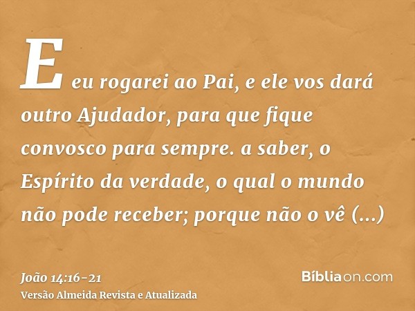 E eu rogarei ao Pai, e ele vos dará outro Ajudador, para que fique convosco para sempre.a saber, o Espírito da verdade, o qual o mundo não pode receber; porque 