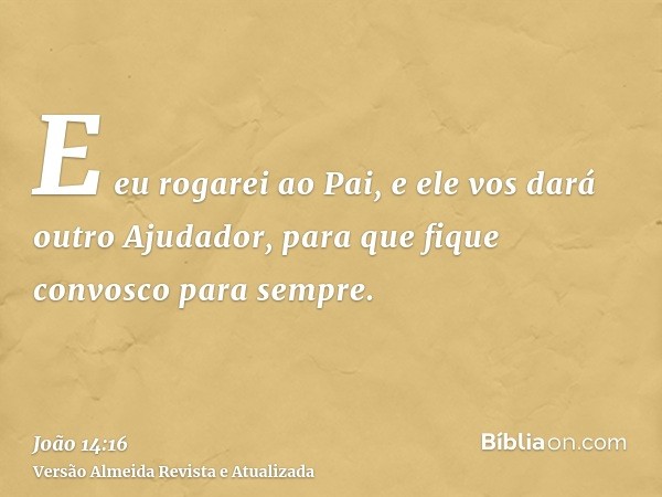 E eu rogarei ao Pai, e ele vos dará outro Ajudador, para que fique convosco para sempre.