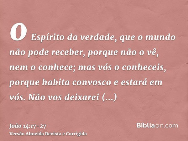 o Espírito da verdade, que o mundo não pode receber, porque não o vê, nem o conhece; mas vós o conheceis, porque habita convosco e estará em vós.Não vos deixare