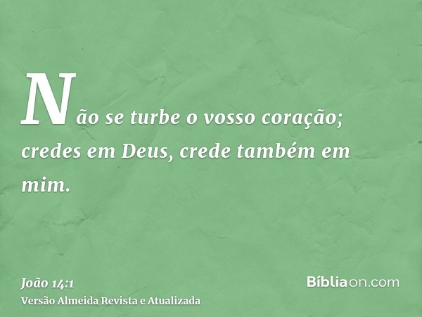 Não se turbe o vosso coração; credes em Deus, crede também em mim.