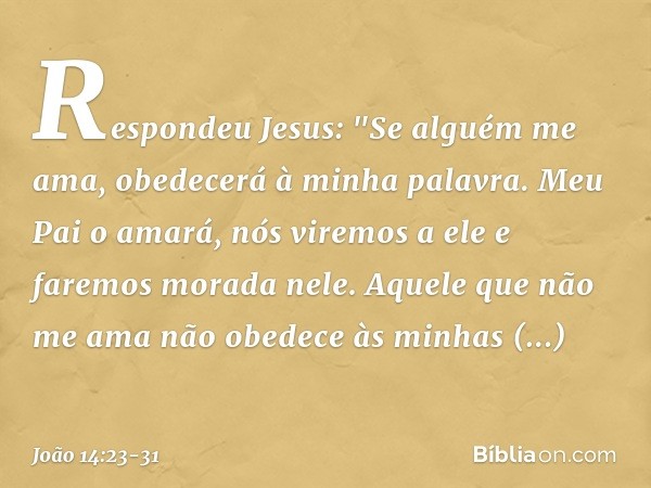 Respondeu Jesus: "Se alguém me ama, obedecerá à minha palavra. Meu Pai o amará, nós viremos a ele e faremos morada nele. Aquele que não me ama não obedece às mi