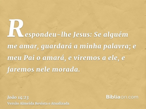 Respondeu-lhe Jesus: Se alguém me amar, guardará a minha palavra; e meu Pai o amará, e viremos a ele, e faremos nele morada.