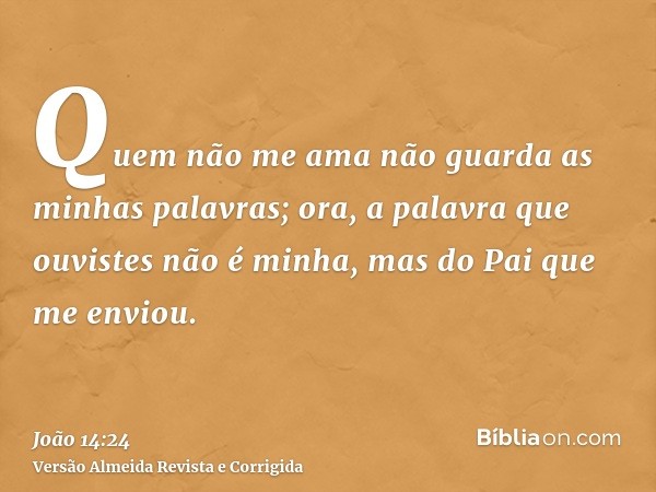 Quem não me ama não guarda as minhas palavras; ora, a palavra que ouvistes não é minha, mas do Pai que me enviou.