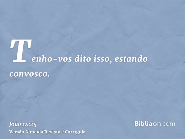 Tenho-vos dito isso, estando convosco.